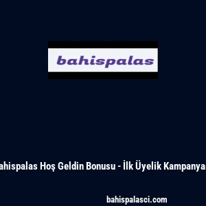 Bahispalas Hoş Geldin Bonusu - İlk &Uuml;yelik Kampanyası
